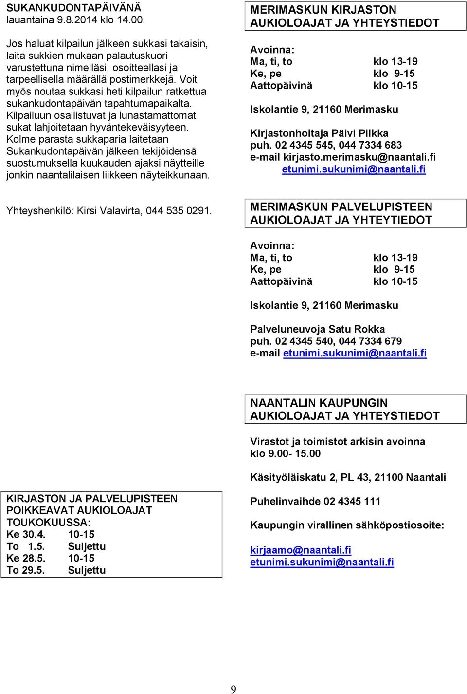Voit myös noutaa sukkasi heti kilpailun ratkettua sukankudontapäivän tapahtumapaikalta. Kilpailuun osallistuvat ja lunastamattomat sukat lahjoitetaan hyväntekeväisyyteen.
