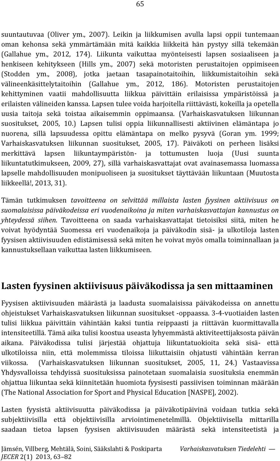 , 2008), jotka jaetaan tasapainotaitoihin, liikkumistaitoihin sekä välineenkäsittelytaitoihin (Gallahue ym., 2012, 186).