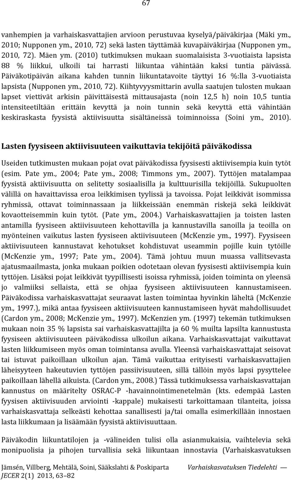 Päiväkotipäivän aikana kahden tunnin liikuntatavoite täyttyi 16 %:lla 3-vuotiaista lapsista (Nupponen ym., 2010, 72).