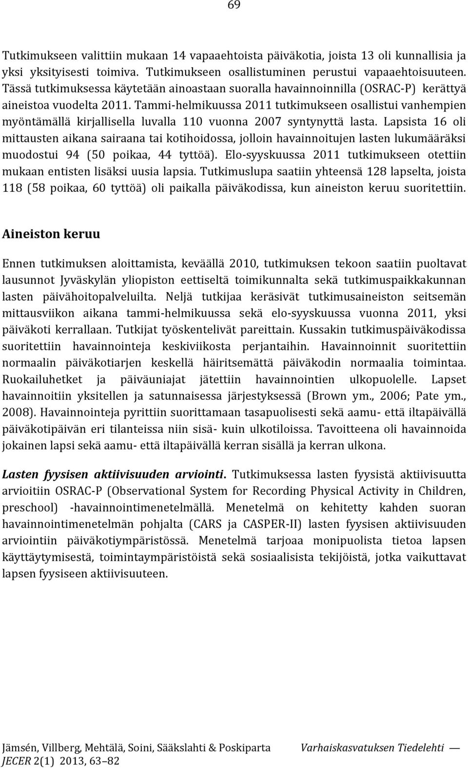 Tammi-helmikuussa 2011 tutkimukseen osallistui vanhempien myöntämällä kirjallisella luvalla 110 vuonna 2007 syntynyttä lasta.