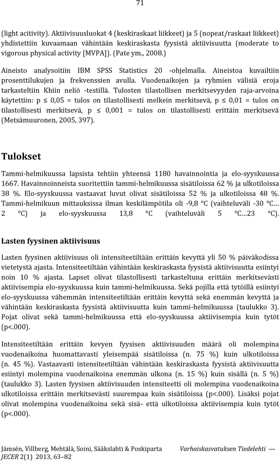 (Pate ym., 2008.) Aineisto analysoitiin IBM SPSS Statistics 20 -ohjelmalla. Aineistoa kuvailtiin prosenttilukujen ja frekvenssien avulla.