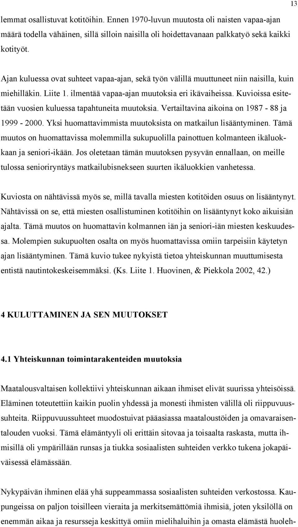 Kuvioissa esitetään vuosien kuluessa tapahtuneita muutoksia. Vertailtavina aikoina on 1987-88 ja 1999-2000. Yksi huomattavimmista muutoksista on matkailun lisääntyminen.