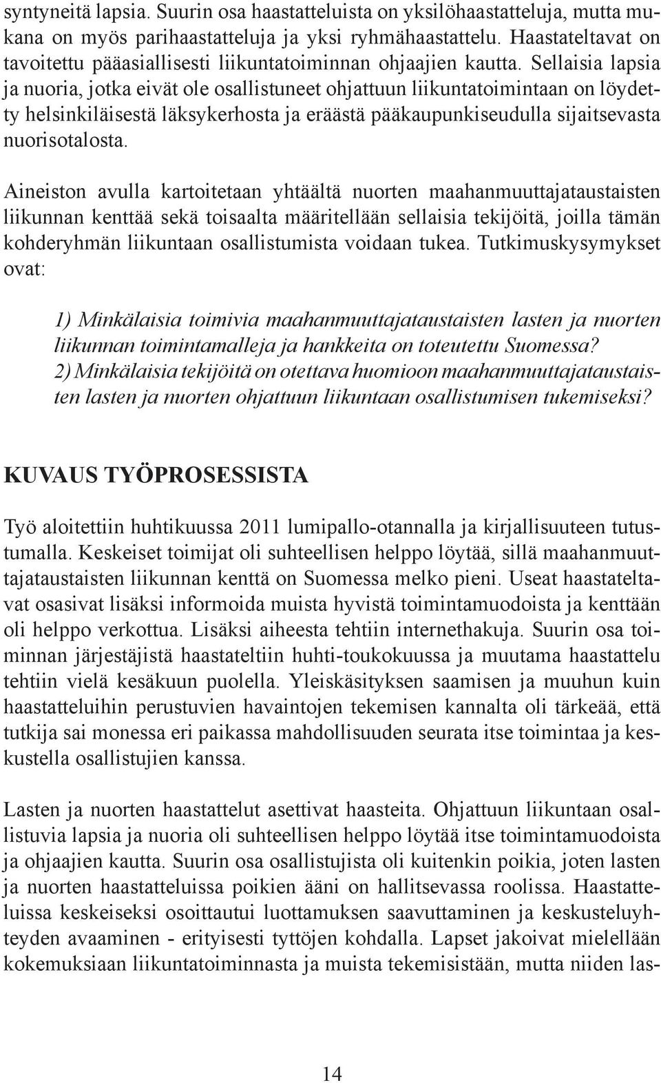 Sellaisia lapsia ja nuoria, jotka eivät ole osallistuneet ohjattuun liikuntatoimintaan on löydetty helsinkiläisestä läksykerhosta ja eräästä pääkaupunkiseudulla sijaitsevasta nuorisotalosta.