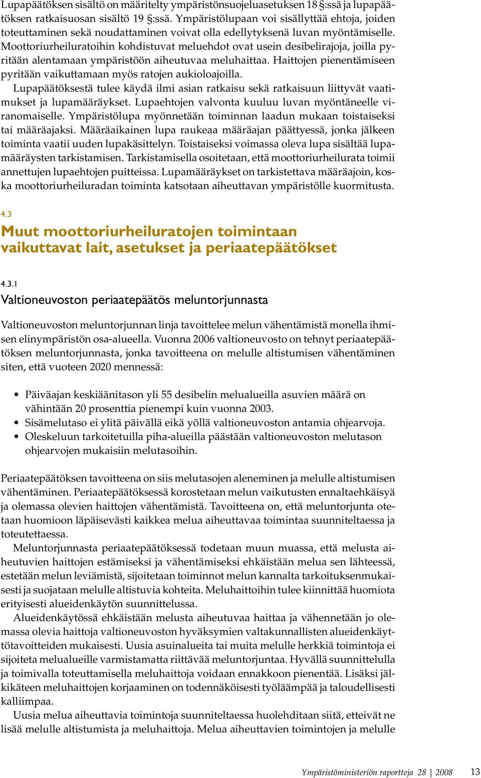 Moottoriurheiluratoihin kohdistuvat meluehdot ovat usein desibelirajoja, joilla pyritään alentamaan ympäristöön aiheutuvaa meluhaittaa.