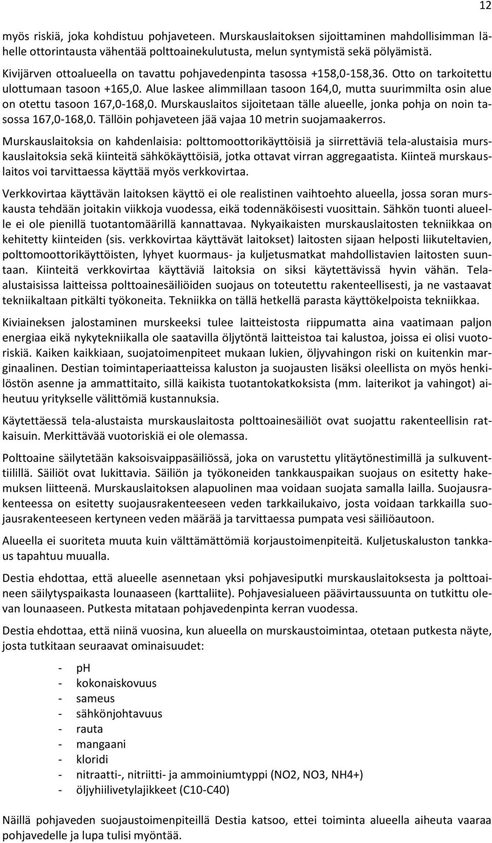 Alue laskee alimmillaan tasoon 164,0, mutta suurimmilta osin alue on otettu tasoon 167,0-168,0. Murskauslaitos sijoitetaan tälle alueelle, jonka pohja on noin tasossa 167,0-168,0.