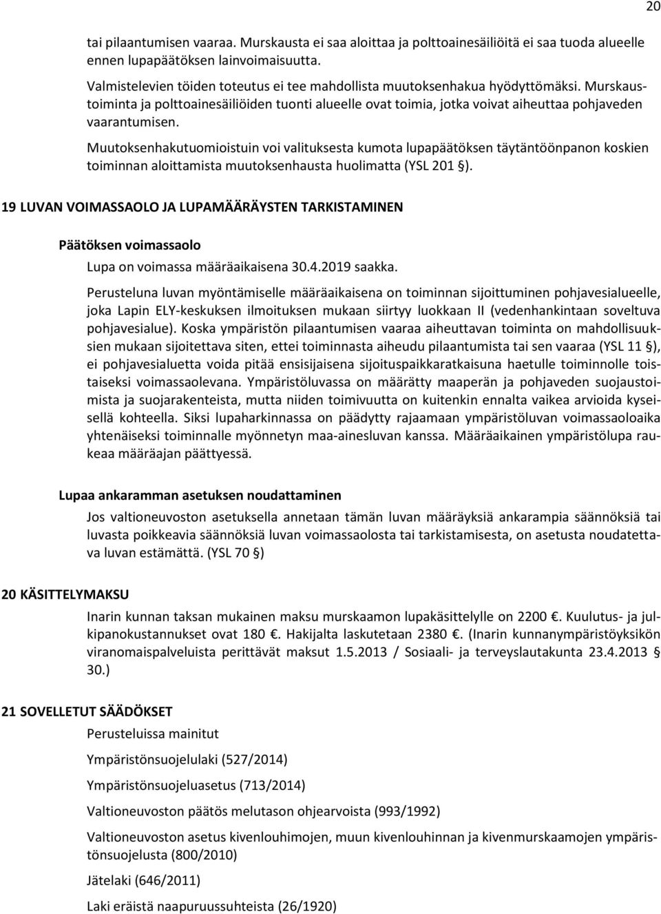 Muutoksenhakutuomioistuin voi valituksesta kumota lupapäätöksen täytäntöönpanon koskien toiminnan aloittamista muutoksenhausta huolimatta (YSL 201 ).
