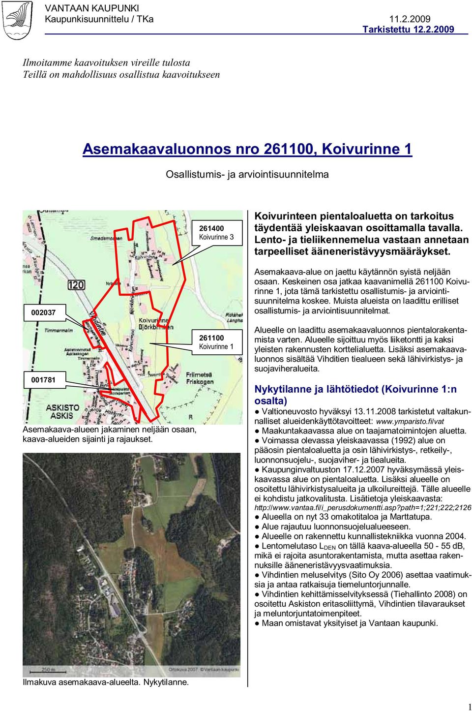 261400 Koivurinne 3 Koivurinteen pientaloaluetta on tarkoitus täydentää yleiskaavan osoittamalla tavalla. Lento- ja tieliikennemelua vastaan annetaan tarpeelliset ääneneristävyysmääräykset.