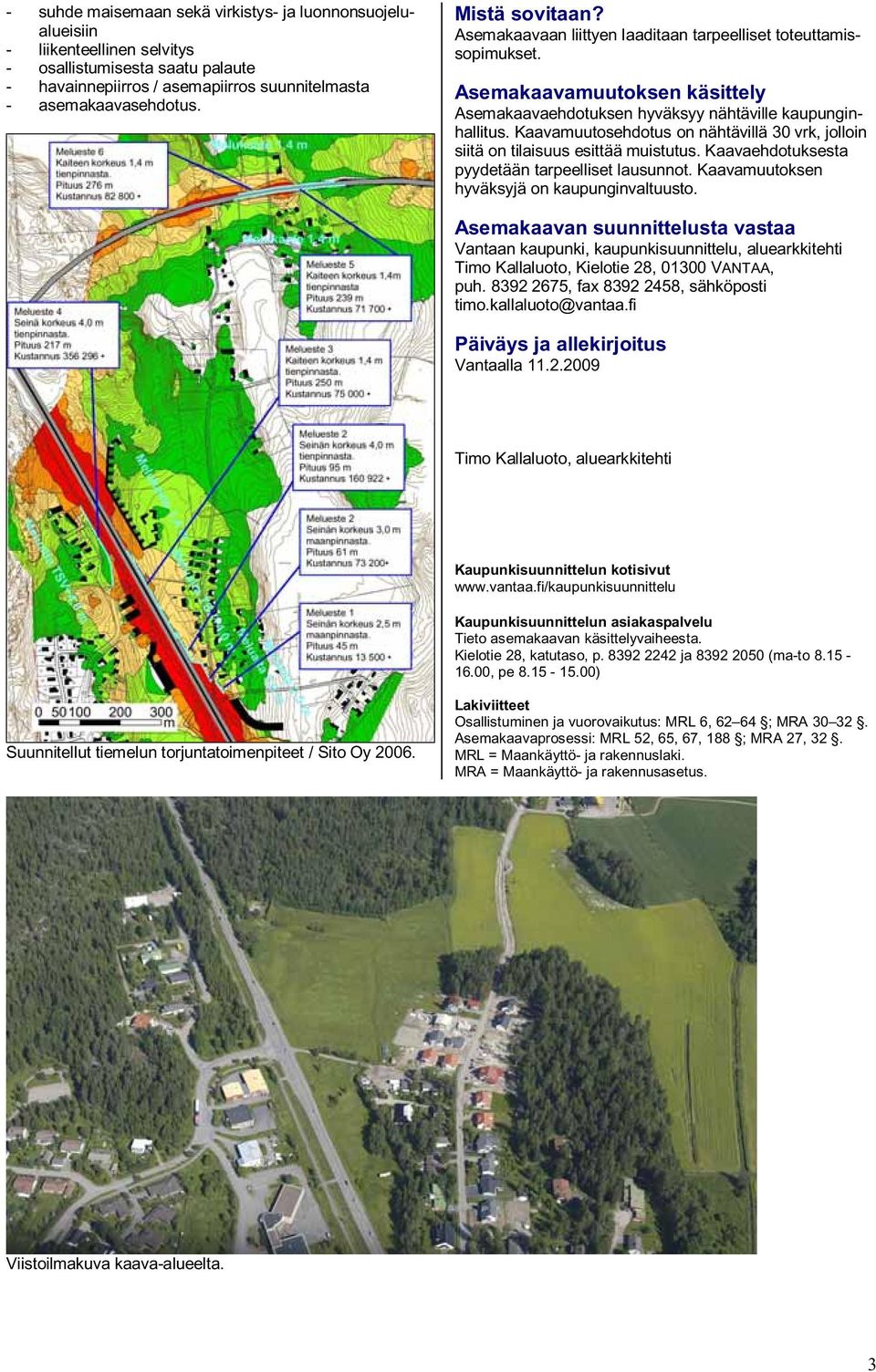 Kaavamuutosehdotus on nähtävillä 30 vrk, jolloin siitä on tilaisuus esittää muistutus. Kaavaehdotuksesta pyydetään tarpeelliset lausunnot. Kaavamuutoksen hyväksyjä on kaupunginvaltuusto.