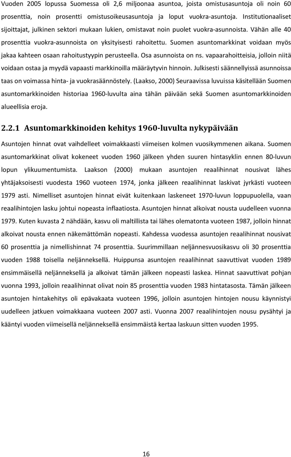 Suomen asuntomarkkinat voidaan myös jakaa kahteen osaan rahoitustyypin perusteella. Osa asunnoista on ns.