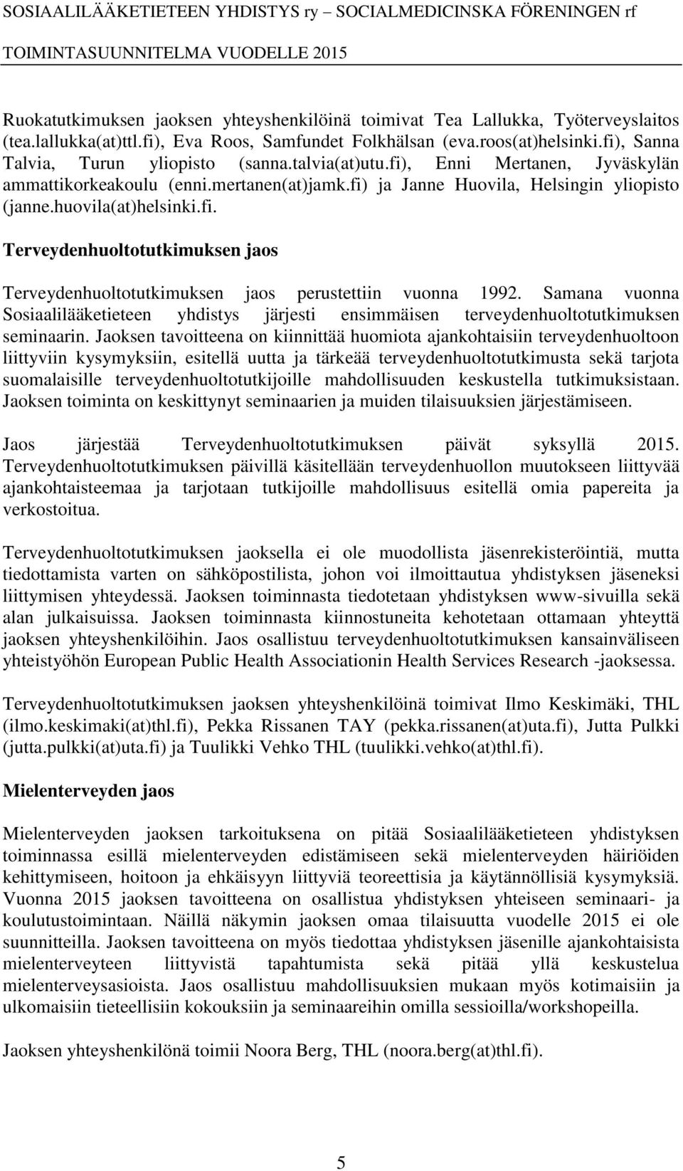 fi. Terveydenhuoltotutkimuksen jaos Terveydenhuoltotutkimuksen jaos perustettiin vuonna 1992. Samana vuonna Sosiaalilääketieteen yhdistys järjesti ensimmäisen terveydenhuoltotutkimuksen seminaarin.