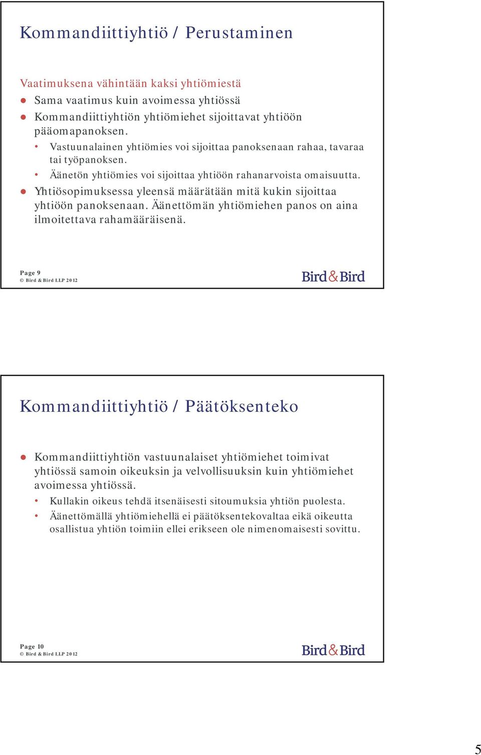 Yhtiösopimuksessa yleensä määrätään mitä kukin sijoittaa yhtiöön panoksenaan. Äänettömän yhtiömiehen panos on aina ilmoitettava rahamääräisenä.