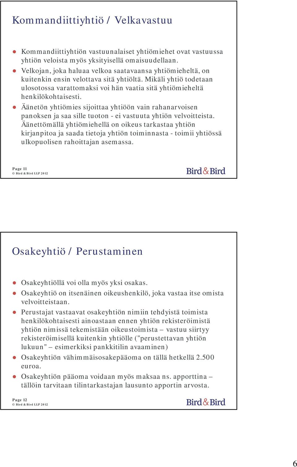 Äänetön yhtiömies sijoittaa yhtiöön vain rahanarvoisen panoksen ja saa sille tuoton - ei vastuuta yhtiön velvoitteista.