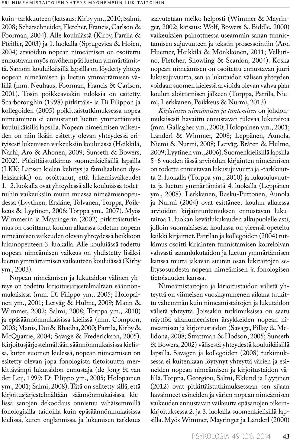 Samoin kouluikäisillä lapsilla on löydetty yhteys nopean nimeämisen ja luetun ymmärtämisen välillä (mm. Neuhaus, Foorman, Francis & Carlson, 001). Tosin poikkeaviakin tuloksia on esitetty.