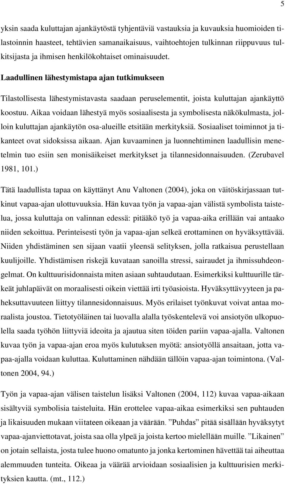 Aikaa voidaan lähestyä myös sosiaalisesta ja symbolisesta näkökulmasta, jolloin kuluttajan ajankäytön osa-alueille etsitään merkityksiä. Sosiaaliset toiminnot ja tikanteet ovat sidoksissa aikaan.