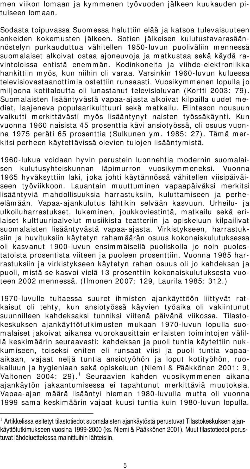 Kodinkoneita ja viihde-elektroniikka hankittiin myös, kun niihin oli varaa. Varsinkin 1960-luvun kuluessa televisiovastaanottimia ostettiin runsaasti.