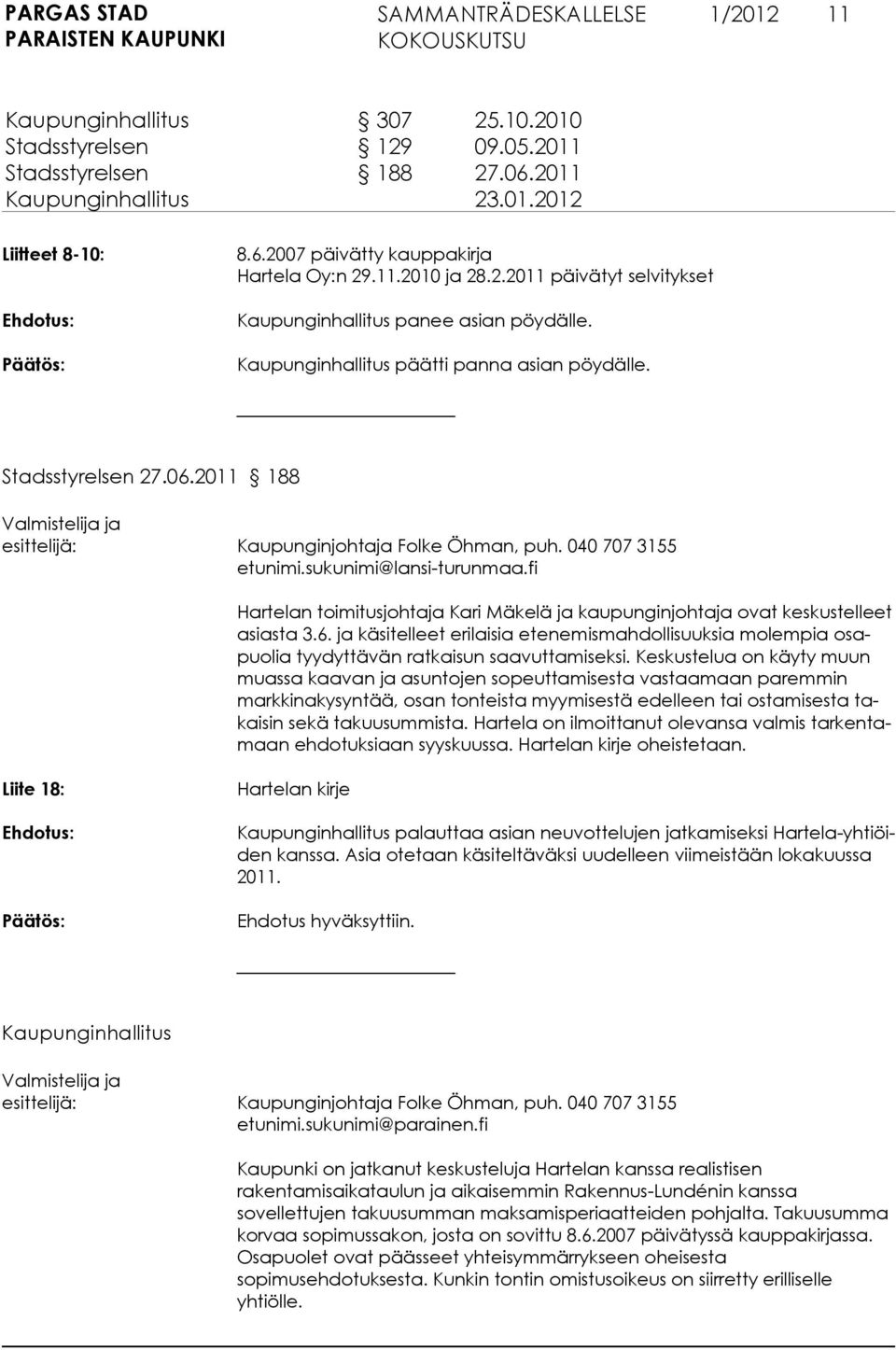 fi Hartelan toimitusjohtaja Kari Mäkelä ja kaupunginjohtaja ovat keskustelleet asiasta 3.6. ja käsitelleet erilaisia etenemismahdollisuuksia molempia osapuolia tyydyttävän ratkaisun saavuttamiseksi.