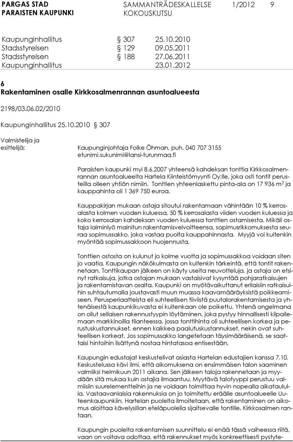 2007 yhteensä kahdeksan tonttia Kirkkosalmenrannan asuntoalueelta Hartela Kiinteistömyynti Oy:lle, joka osti tontit perusteilla olleen yhtiön nimiin.