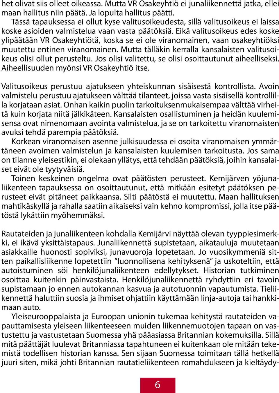 Eikä valitusoikeus edes koske ylipäätään VR Osakeyhtiötä, koska se ei ole viranomainen, vaan osakeyhtiöksi muutettu entinen viranomainen.