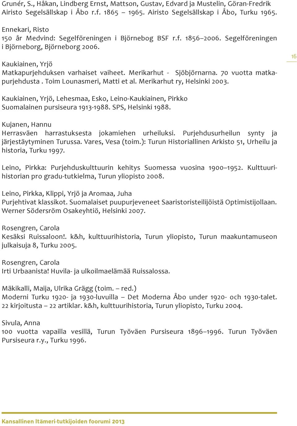 Merikarhut - Sjöbjörnarna. 70 vuotta matkapurjehdusta. Toim Lounasmeri, Matti et al. Merikarhut ry, Helsinki 2003.