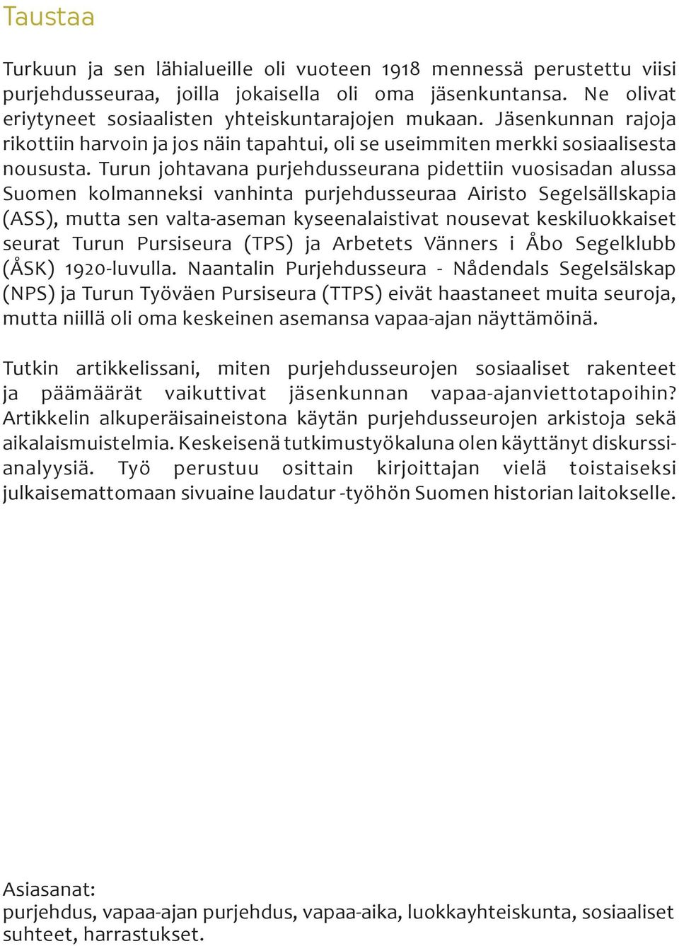 Turun johtavana purjehdusseurana pidettiin vuosisadan alussa Suomen kolmanneksi vanhinta purjehdusseuraa Airisto Segelsällskapia (ASS), mutta sen valta-aseman kyseenalaistivat nousevat