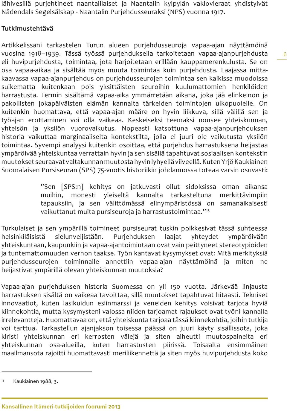 Tässä työssä purjehduksella tarkoitetaan vapaa-ajanpurjehdusta eli huvipurjehdusta, toimintaa, jota harjoitetaan erillään kauppamerenkulusta.