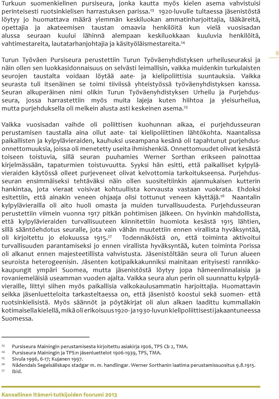 seuraan kuului lähinnä alempaan keskiluokkaan kuuluvia henkilöitä, vahtimestareita, lautatarhanjohtajia ja käsityöläismestareita.