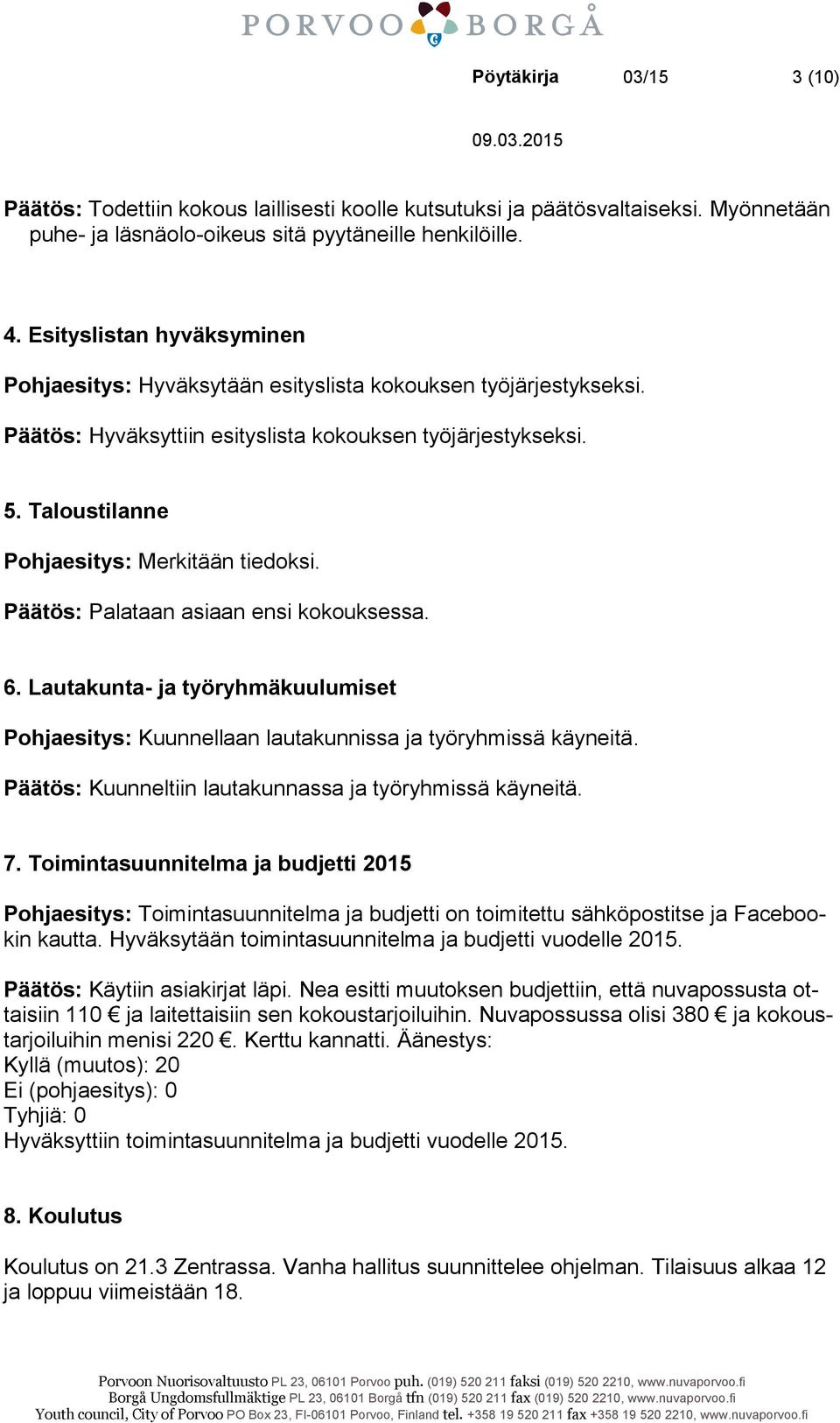 Taloustilanne Pohjaesitys: Merkitään tiedoksi. Päätös: Palataan asiaan ensi kokouksessa. 6. Lautakunta- ja työryhmäkuulumiset Pohjaesitys: Kuunnellaan lautakunnissa ja työryhmissä käyneitä.