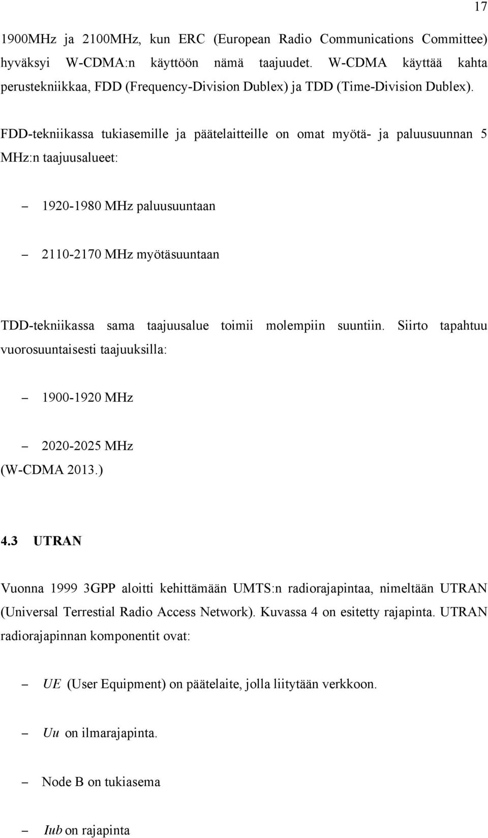 FDD-tekniikassa tukiasemille ja päätelaitteille on omat myötä- ja paluusuunnan 5 MHz:n taajuusalueet: 1920-1980 MHz paluusuuntaan 2110-2170 MHz myötäsuuntaan TDD-tekniikassa sama taajuusalue toimii