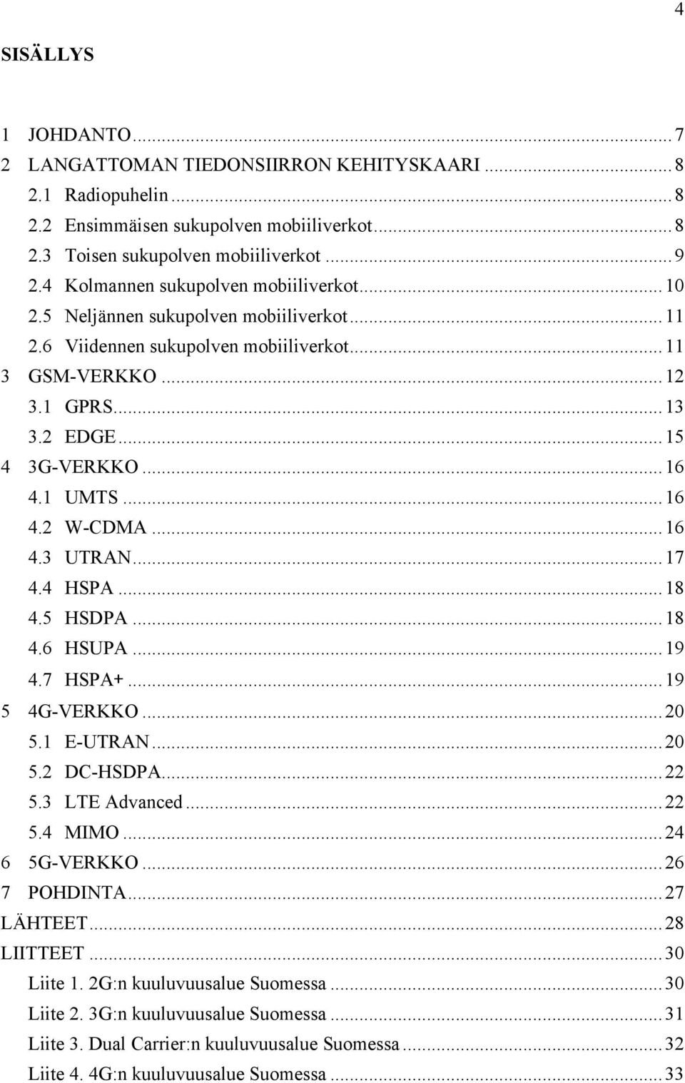 1 UMTS... 16 4.2 W-CDMA... 16 4.3 UTRAN... 17 4.4 HSPA... 18 4.5 HSDPA... 18 4.6 HSUPA... 19 4.7 HSPA+... 19 5 4G-VERKKO... 20 5.1 E-UTRAN... 20 5.2 DC-HSDPA... 22 5.3 LTE Advanced... 22 5.4 MIMO.