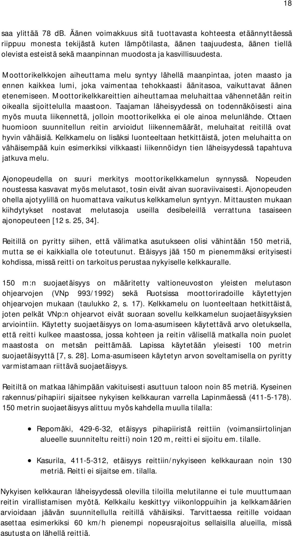 Moottorikelkkojen aiheuttama melu syntyy lähellä maanpintaa, joten maasto ja ennen kaikkea lumi, joka vaimentaa tehokkaasti äänitasoa, vaikuttavat äänen etenemiseen.