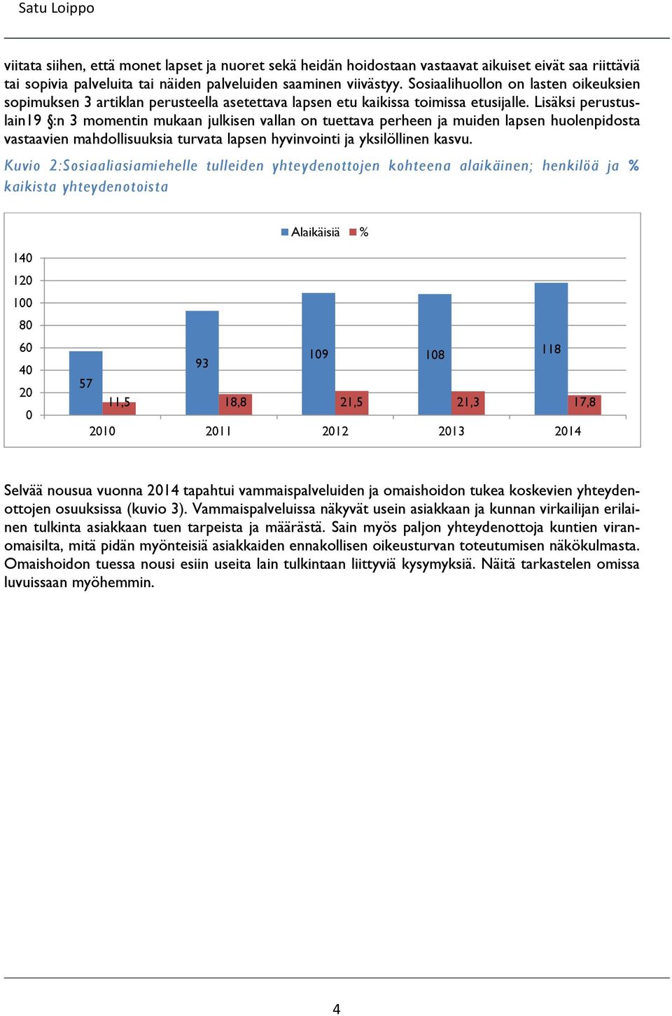 Lisäksi perustuslain19 :n 3 momentin mukaan julkisen vallan on tuettava perheen ja muiden lapsen huolenpidosta vastaavien mahdollisuuksia turvata lapsen hyvinvointi ja yksilöllinen kasvu.