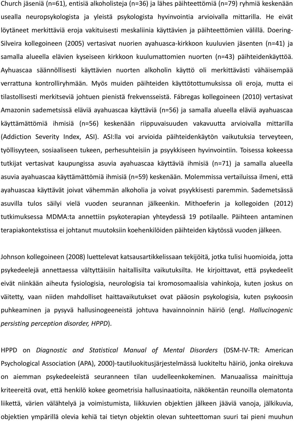 Doering- Silveira kollegoineen (2005) vertasivat nuorien ayahuasca-kirkkoon kuuluvien jäsenten (n=41) ja samalla alueella elävien kyseiseen kirkkoon kuulumattomien nuorten (n=43) päihteidenkäyttöä.