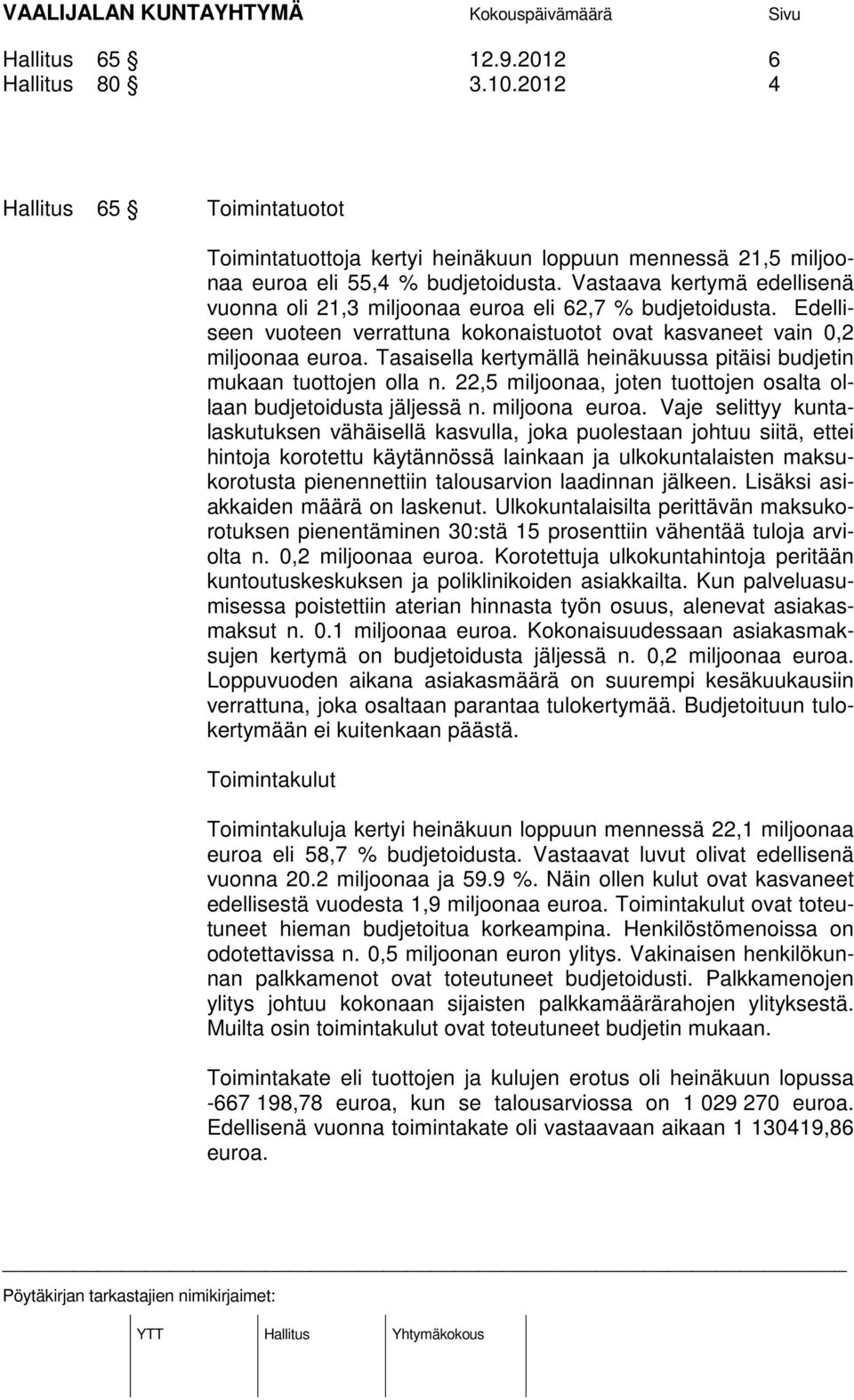 Tasaisella kertymällä heinäkuussa pitäisi budjetin mukaan tuottojen olla n. 22,5 miljoonaa, joten tuottojen osalta ollaan budjetoidusta jäljessä n. miljoona euroa.