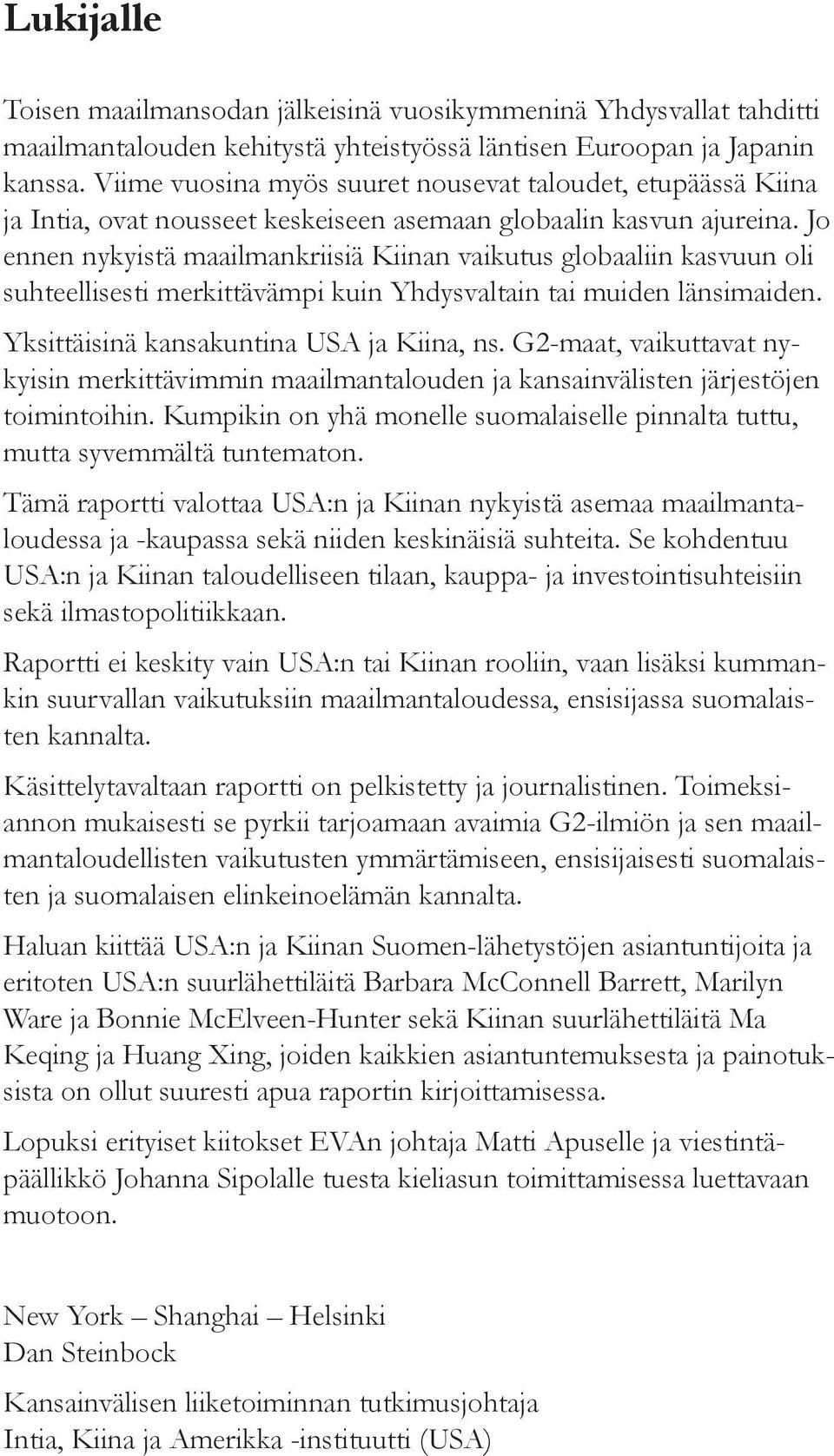 Jo ennen nykyistä maailmankriisiä Kiinan vaikutus globaaliin kasvuun oli suhteellisesti merkittävämpi kuin Yhdysvaltain tai muiden länsimaiden. Yksittäisinä kansakuntina USA ja Kiina, ns.