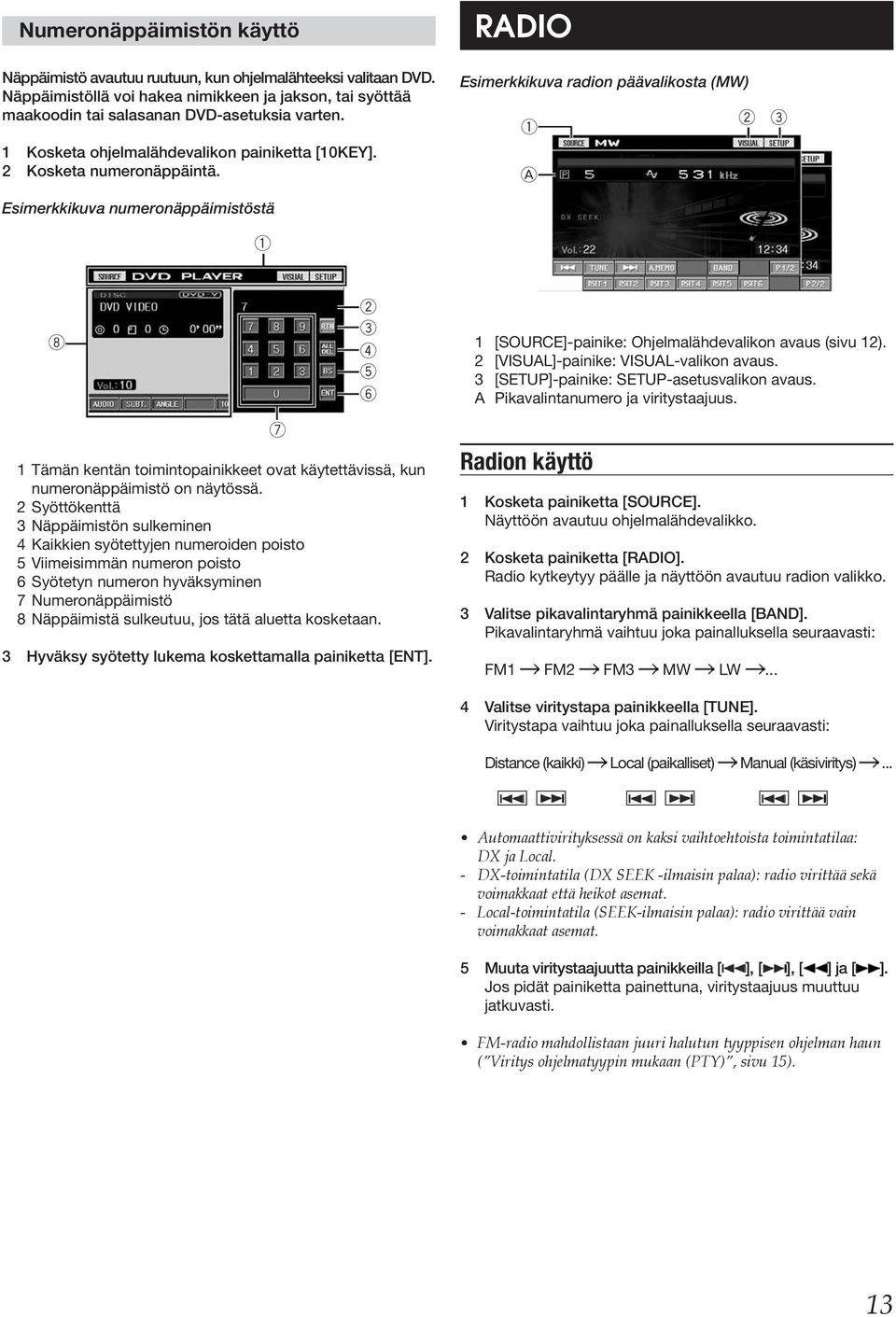 Radio Esimerkkikuva radion päävalikosta (MW) 1 A 2 3 Esimerkkikuva numeronäppäimistöstä 1 8 7 2 3 4 5 6 1 Tämän kentän toimintopainikkeet ovat käytettävissä, kun numeronäppäimistö on näytössä.