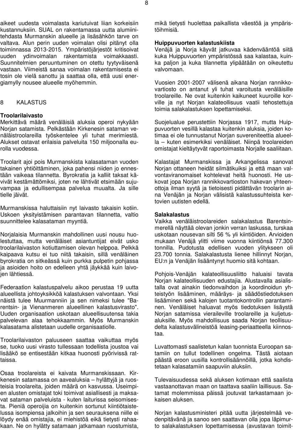 Suunnitelmien peruuntuminen on otettu tyytyväisenä vastaan. Viimeistä sanaa voimalan rakentamisesta ei tosin ole vielä sanottu ja saattaa olla, että uusi energiamylly nousee alueelle myöhemmin.