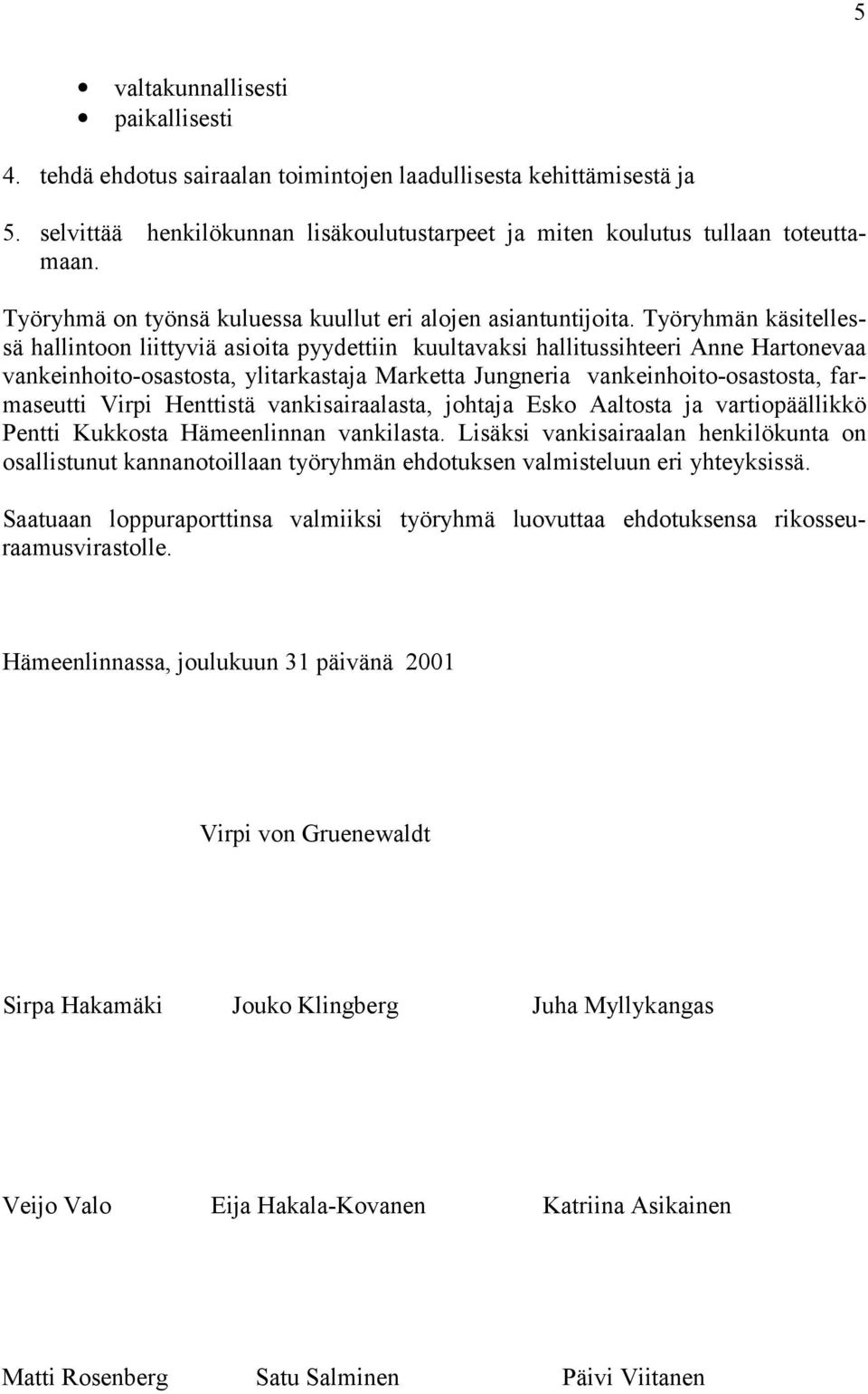 Työryhmän käsitellessä hallintoon liittyviä asioita pyydettiin kuultavaksi hallitussihteeri Anne Hartonevaa vankeinhoito-osastosta, ylitarkastaja Marketta Jungneria vankeinhoito-osastosta,