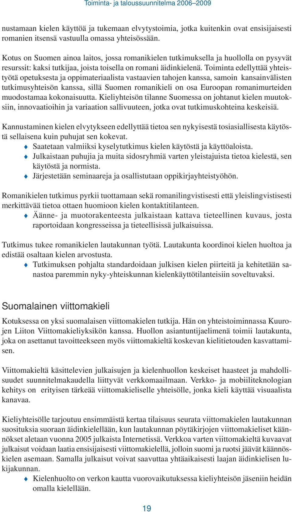 Toiminta edellyttää yhteistyötä opetuksesta ja oppimateriaalista vastaavien tahojen kanssa, samoin kansainvälisten tutkimusyhteisön kanssa, sillä Suomen romanikieli on osa Euroopan romanimurteiden