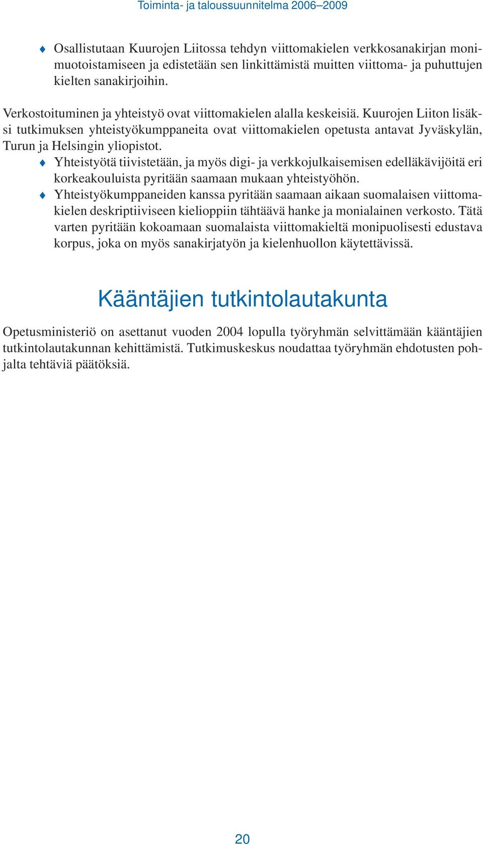 Kuurojen Liiton lisäksi tutkimuksen yhteistyökumppaneita ovat viittomakielen opetusta antavat Jyväskylän, Turun ja Helsingin yliopistot.