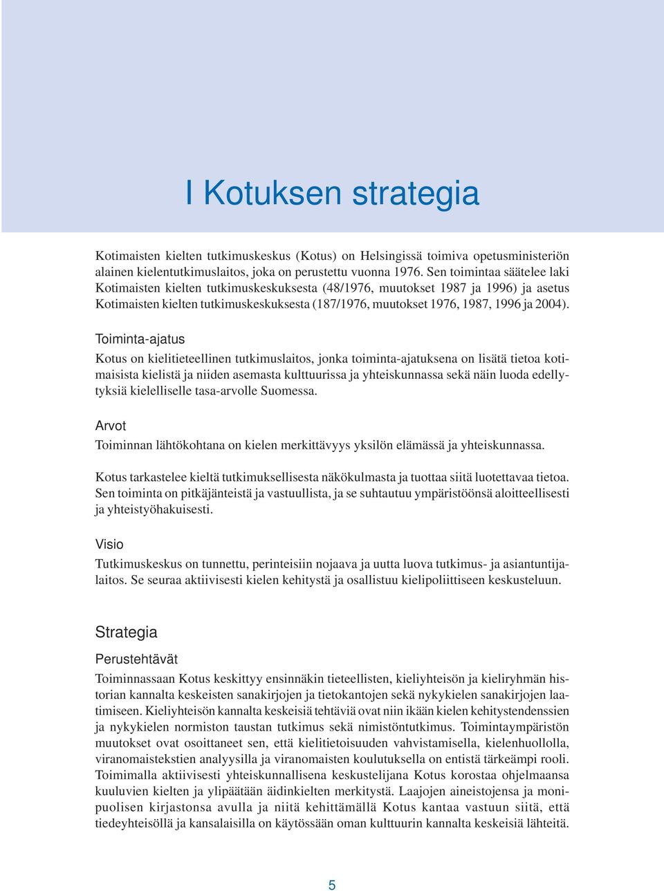 Toiminta-ajatus Kotus on kielitieteellinen tutkimuslaitos, jonka toiminta-ajatuksena on lisätä tietoa kotimaisista kielistä ja niiden asemasta kulttuurissa ja yhteiskunnassa sekä näin luoda