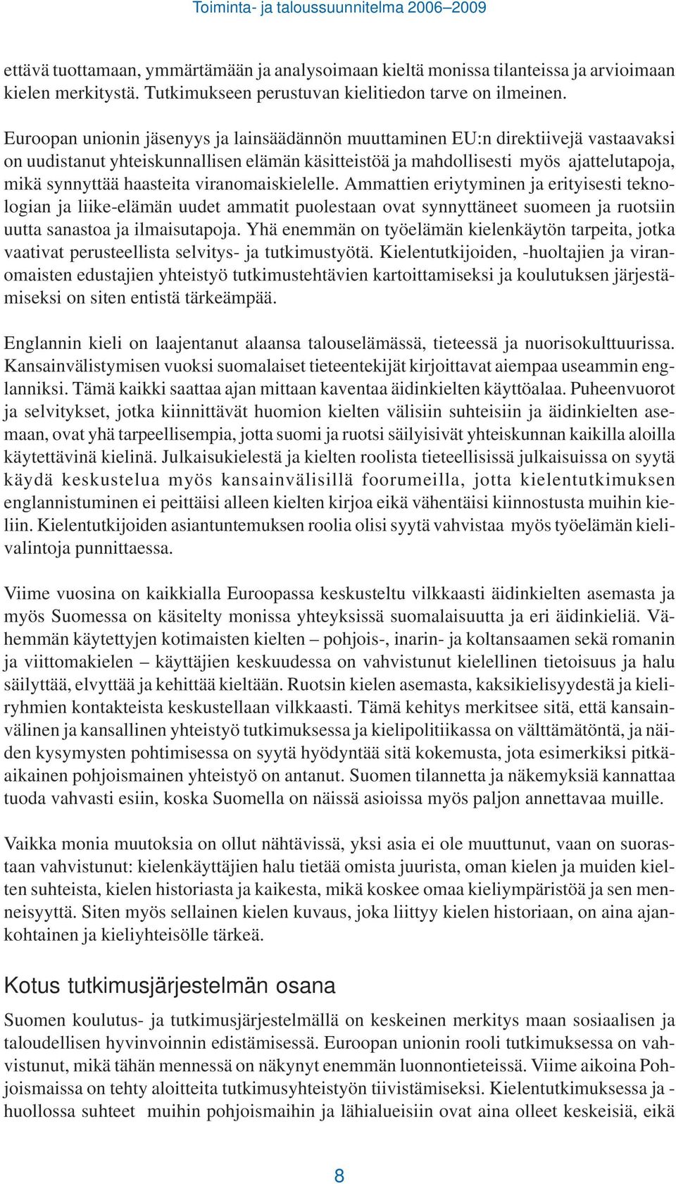 viranomaiskielelle. Ammattien eriytyminen ja erityisesti teknologian ja liike-elämän uudet ammatit puolestaan ovat synnyttäneet suomeen ja ruotsiin uutta sanastoa ja ilmaisutapoja.