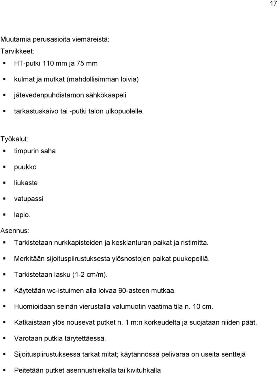 Merkitään sijoituspiirustuksesta ylösnostojen paikat puukepeillä. Tarkistetaan lasku (1-2 cm/m). Käytetään wc-istuimen alla loivaa 90-asteen mutkaa.