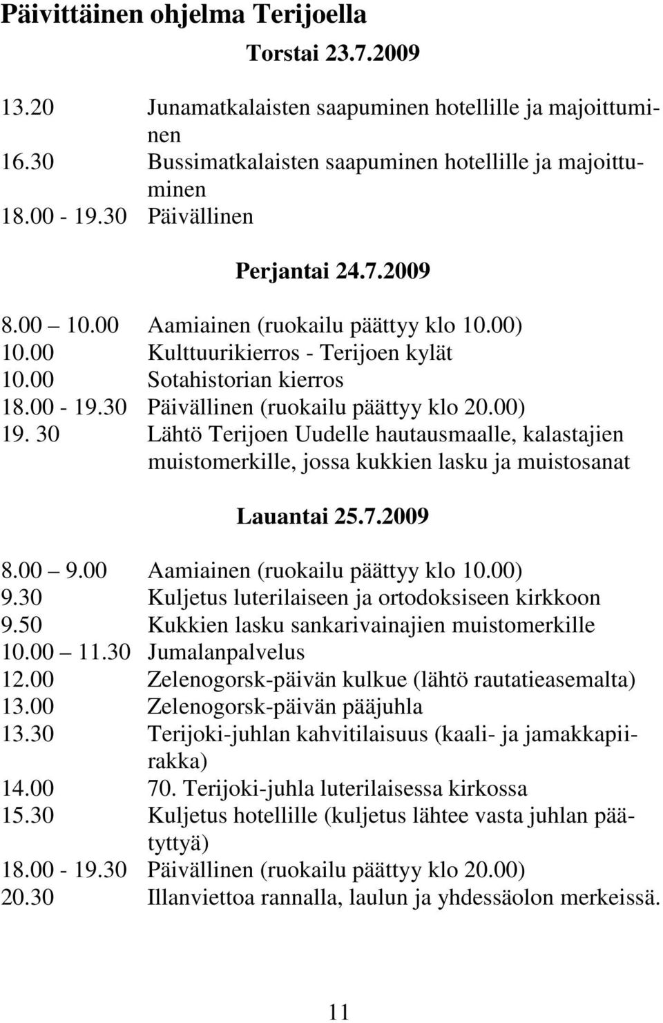 30 Päivällinen (ruokailu päättyy klo 20.00) 19. 30 Lähtö Terijoen Uudelle hautausmaalle, kalastajien muistomerkille, jossa kukkien lasku ja muistosanat Lauantai 25.7.2009 8.00 9.