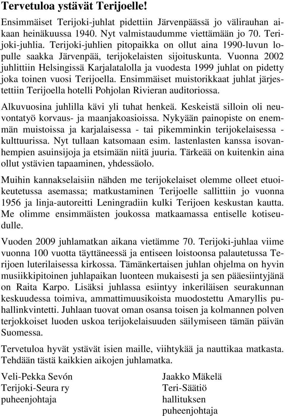 Vuonna 2002 juhlittiin Helsingissä Karjalatalolla ja vuodesta 1999 juhlat on pidetty joka toinen vuosi Terijoella.