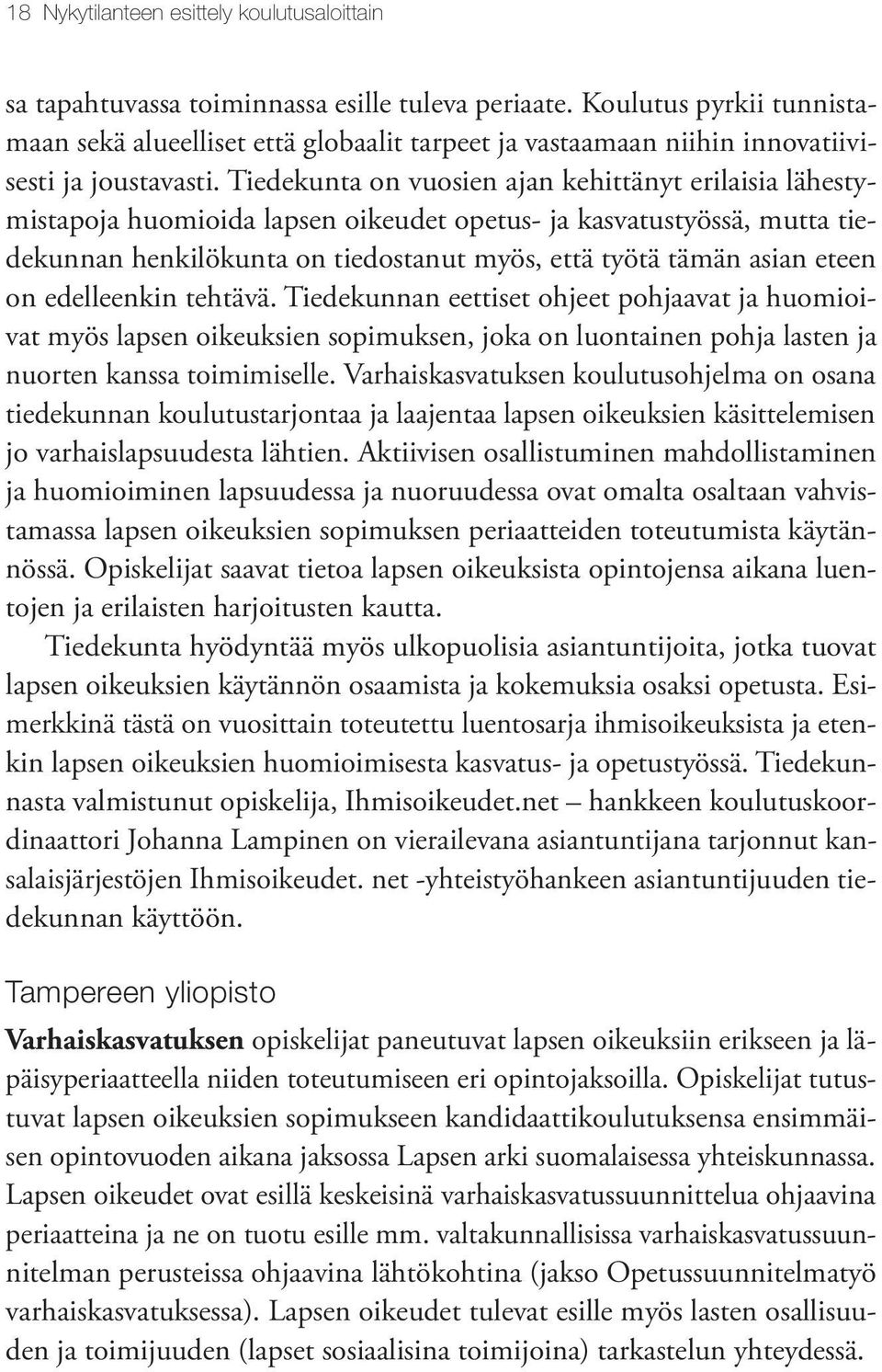 Tiedekunta on vuosien ajan kehittänyt erilaisia lähestymistapoja huomioida lapsen oikeudet opetus- ja kasvatustyössä, mutta tiedekunnan henkilökunta on tiedostanut myös, että työtä tämän asian eteen