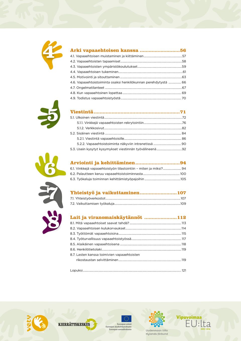 4.9. Todistus vapaaehtoistyöstä... 70 Viestintä...71 5.1. Ulkoinen viestintä...72 5.1.1. Vinkkejä vapaaehtoisten rekrytointiin...76 5.1.2. Verkkosivut...82 5.2. Sisäinen viestintä... 84 5.2.1. Viestintä vapaaehtoisille.