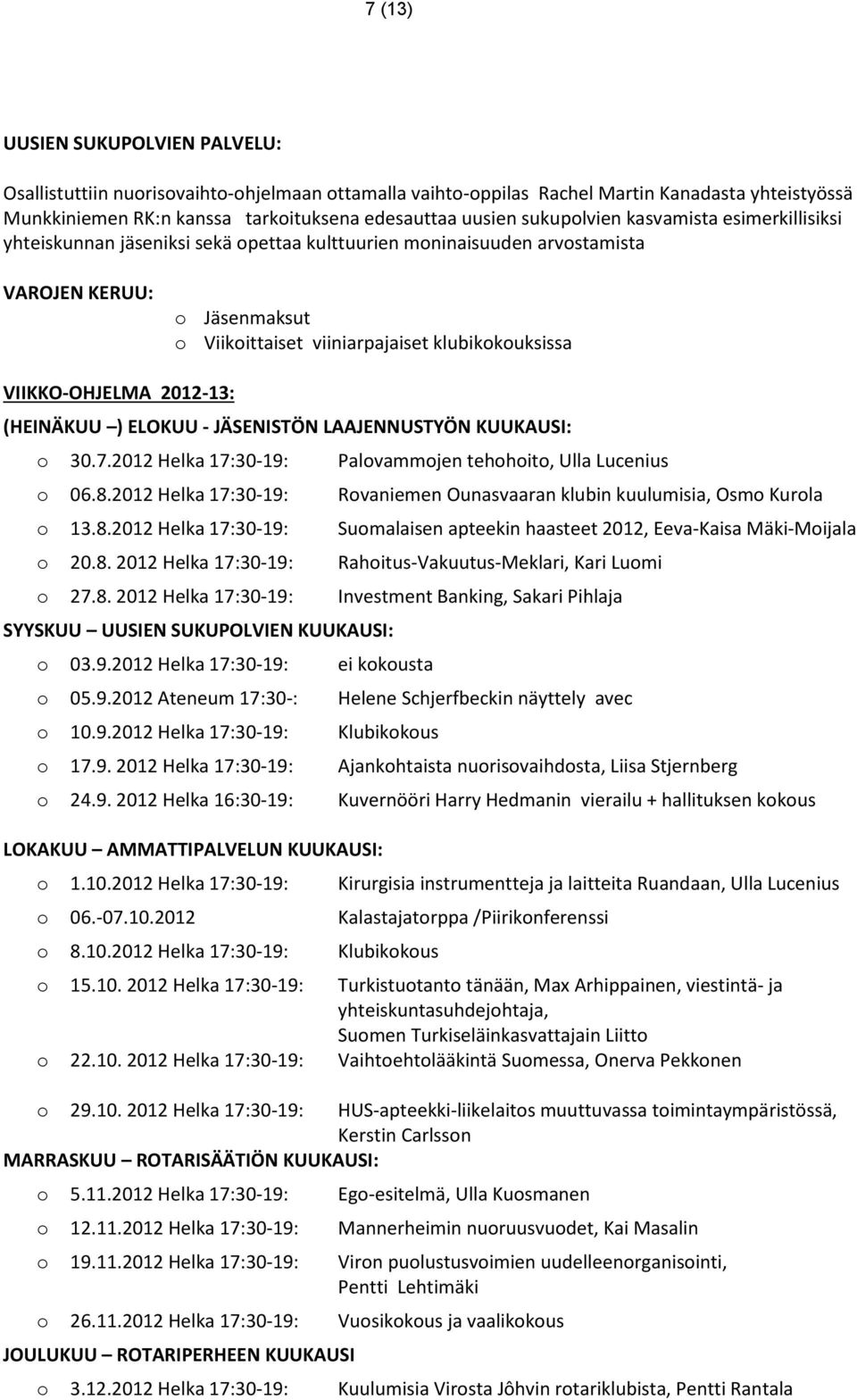 (HEINÄKUU ) ELOKUU JÄSENISTÖN LAAJENNUSTYÖN KUUKAUSI: 30.7.2012 Helka 17:30 19: Palvammjen tehhit, Ulla Lucenius 06.8.2012 Helka 17:30 19: Rvaniemen Ounasvaaran klubin kuulumisia, Osm Kurla 13.8.2012 Helka 17:30 19: Sumalaisen apteekin haasteet 2012, Eeva Kaisa Mäki Mijala 20.