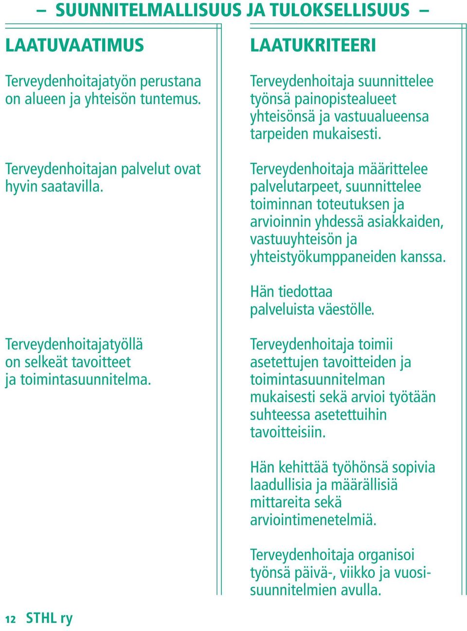 Terveydenhoitaja määrittelee palvelutarpeet, suunnittelee toiminnan toteutuksen ja arvioinnin yhdessä asiakkaiden, vastuuyhteisön ja yhteistyökumppaneiden kanssa. Hän tiedottaa palveluista väestölle.