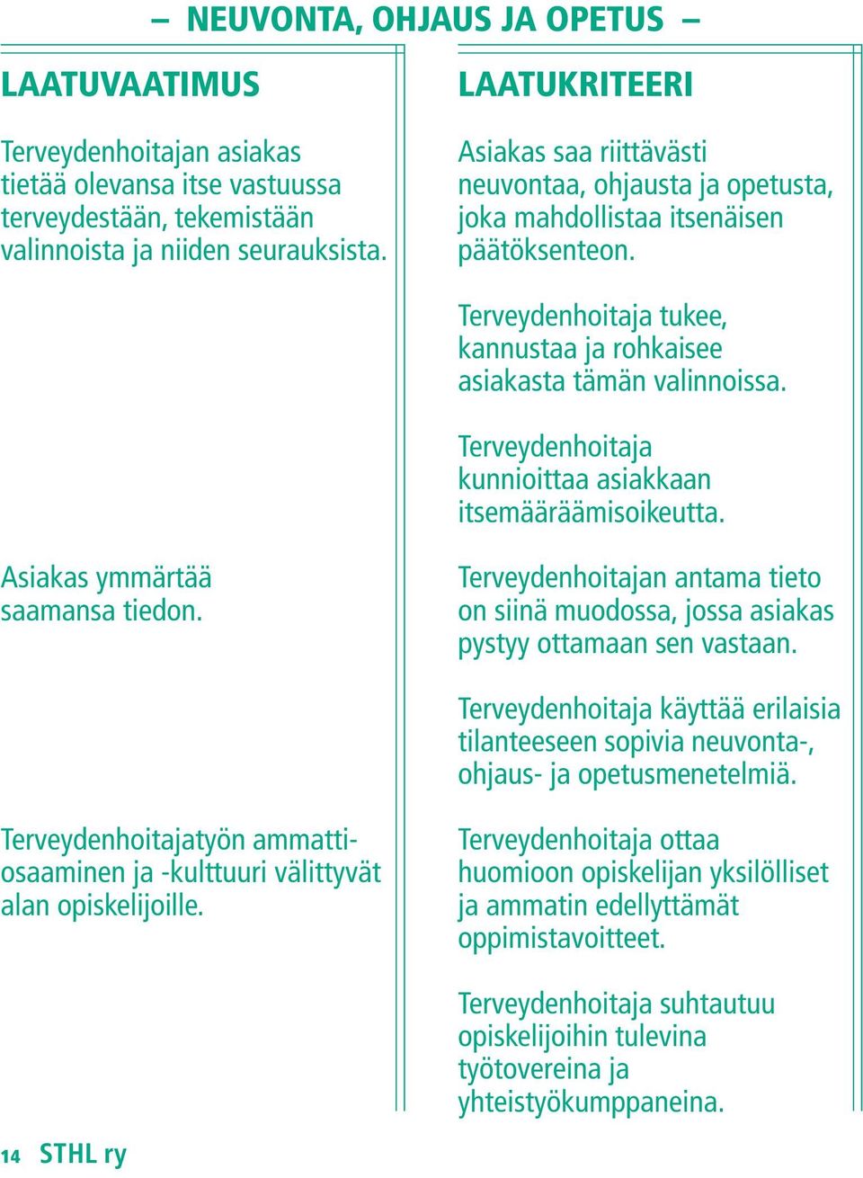 Terveydenhoitaja kunnioittaa asiakkaan itsemääräämisoikeutta. Asiakas ymmärtää saamansa tiedon. Terveydenhoitajan antama tieto on siinä muodossa, jossa asiakas pystyy ottamaan sen vastaan.