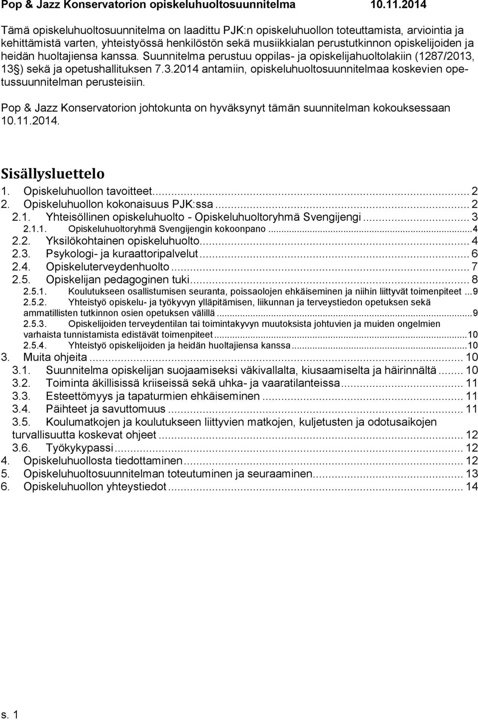 heidän huoltajiensa kanssa. Suunnitelma perustuu oppilas- ja opiskelijahuoltolakiin (1287/2013, 13 ) sekä ja opetushallituksen 7.3.2014 antamiin, opiskeluhuoltosuunnitelmaa koskevien opetussuunnitelman perusteisiin.